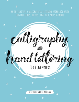 Calligraphy and Hand Lettering for Beginners: An Interactive Calligraphy & Lettering Workbook With Guides, Instructions, Drills, Practice Pages & More - Heartfully Artful Designs