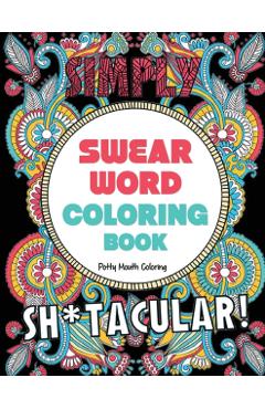 Swear Word Coloring Book: 40 Sh*tacular Sweary Designs for Adults - Sweary Mandalas, Sweary Animals & Flowers: Color Your Stress Away! - Potty Mouth Coloring
