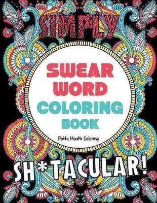 Swear Word Coloring Book: 40 Sh*tacular Sweary Designs for Adults - Sweary Mandalas, Sweary Animals & Flowers: Color Your Stress Away! - Potty Mouth Coloring