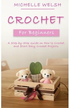 Coperta cărții 'Crochet for Beginners: A Step-by-Step Guide on How to Crochet and Start Easy Crochet Projects - Michelle Welsh'