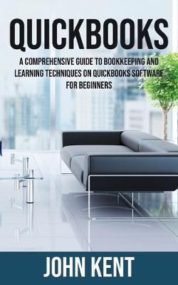 QuickBooks: A Comprehensive Guide to Bookkeeping and Learning Techniques on QuickBooks Software for Beginners - John Kent