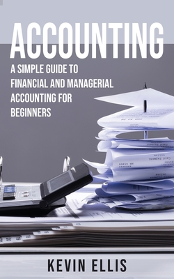 Accounting: A Simple Guide to Financial and Managerial Accounting for Beginners - Kevin Ellis