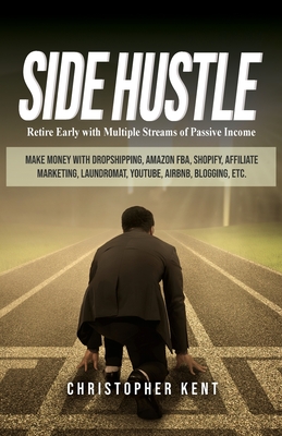 Side Hustle: Retire Early with Multiple Streams of Passive Income - Make Money with Dropshipping, Amazon FBA, Shopify, Affiliate Ma - Christopher Kent