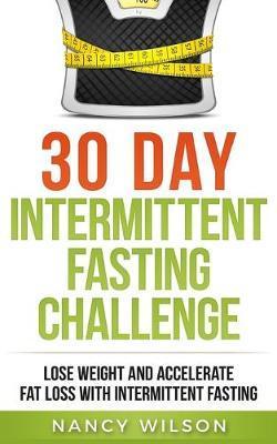 30 Day Intermittent Fasting Challenge: Lose Weight and Accelerate Fat Loss with Intermittent Fasting - Nancy Wilson