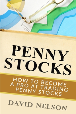Penny Stocks: How to Become a Pro at Trading Penny Stocks - David Nelson