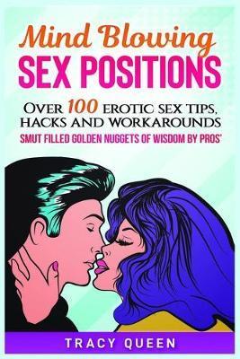 Mind Blowing Sex Positions: Over 100 Erotic Sex Tips, Hacks, And Workarounds. Smut Filled Golden Nuggets Of Wisdom By Pros' - Tracy Queen