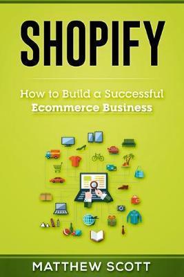 Shopify: How to Build a Successful Ecommerce Business - Scott Matthew