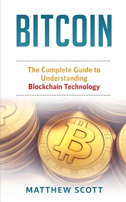 Bitcoin: The Complete Guide to Understanding BlockChain Technology - Matthew Scott