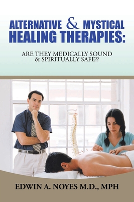 Alternative & Mystical Healing Therapies: Are They Medically Sound & Spiritually Safe - Edwin A. Noyes Mph