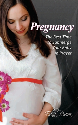 Pregnancy: The Best Time to Submerge Your Baby in Prayer - Edna Rivera