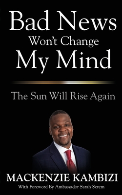Bad News Won't Change My Mind: The Sun Will Rise Again - Mackenzie Kambizi