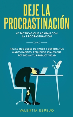 Deje la procrastinacin: 67 tcticas que acaban con la procrastinacin: Haz lo que debes de hacer y derrota tus malos hbitos, pequeos atajos - Valentia Espejo