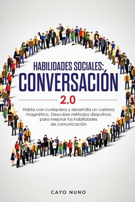 Habilidades sociales conversación 2.0: Habla con cualquiera y desarrolla un carisma magnético: Descubre métodos disrputivos para mejorar tus habilidad - Cayo Nuno