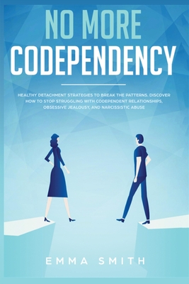 No More Codependency: Healthy Detachment Strategies to Break the Pattern. How to Stop Struggling with Codependent Relationships, Obsessive J - Emma Smith