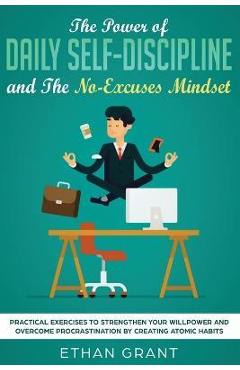 Poza produsului The Power of Daily Self-Discipline and The No-Excuses Mindset: Practical Exercises to Strengthen Your Willpower and Overcome Procrastination by Creati - Ethan Grant