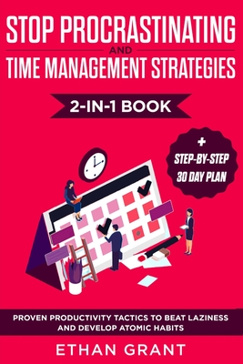 Stop Procrastinating and Time Management Strategies 2-in-1 Book: Proven Productivity Tactics to Beat Laziness and Develop Atomic Habits + Step-by-Step - Ethan Grant