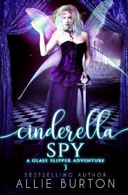 Cinderella Spy: A Glass Slipper Adventure Book 3 - Allie Burton