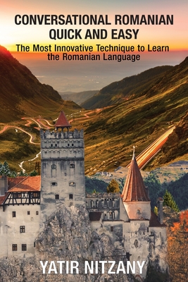 Conversational Romanian Quick and Easy: The Most Innovative Technique to Learn the Romanian Language. - Yatir Nitzany