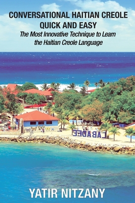 Conversational Haitian Creole Quick and Easy: The Most Innovative Technique to Learn the Haitian Creole Language - Yatir Nitzany