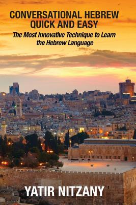 Conversational Hebrew Quick and Easy: The Most Innovative and Revolutionary Technique to Learn the Hebrew Language - Nitzany Yatir
