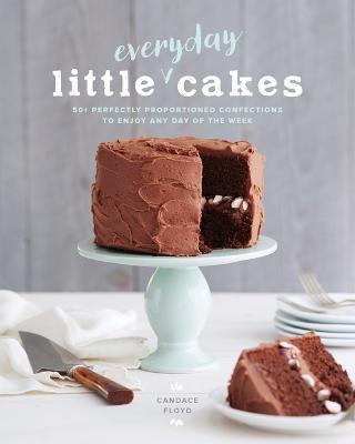 Little Everyday Cakes: 50+ Perfectly Proportioned Confections to Enjoy Any Day of the Week - Candace Floyd