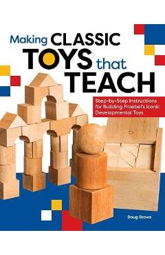 Poza produsului Making Classic Toys That Teach: Step-By-Step Instructions for Building Froebel's Iconic Developmental Toys - Doug Stowe