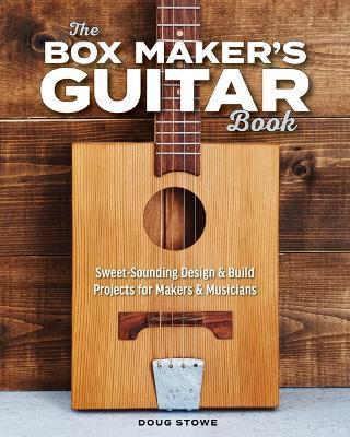 The Box Maker's Guitar Book: Sweet-Sounding Design & Build Projects for Makers & Musicians - Doug Stowe