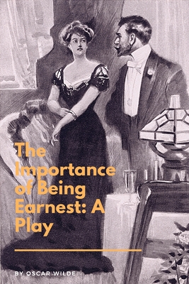 The Importance of Being Earnest: A Play: A Trivial Comedy for Serious People - Oscar Wilde