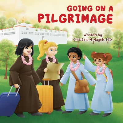 Going on a Pilgrimage: Teach Kids The Virtues Of Patience, Kindness, And Gratitude From A Buddhist Spiritual Journey - For Children To Experi - Christine H. Huynh