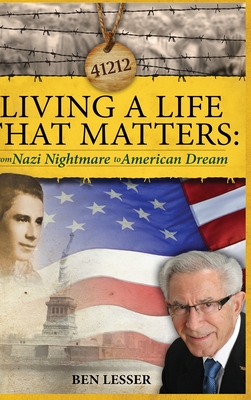 Living A Life That Matters: from Nazi Nightmare to American Dream - Ben Lesser