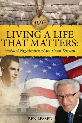 Living A Life That Matters: from Nazi Nightmare to American Dream - Ben Lesser