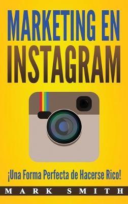 Marketing en Instagram: ¡Una Forma Perfecta de Hacerse Rico! (Libro en Español/Instagram Marketing Book Spanish Version) - Mark Smith