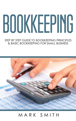 Bookkeeping: Step by Step Guide to Bookkeeping Principles & Basic Bookkeeping for Small Business - Mark Smith