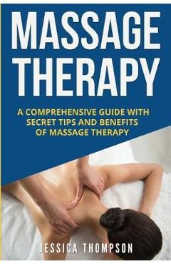Coperta cărții 'Massage Therapy: A Comprehensive Guide with Secret Tips and Benefits of Massage Therapy - Jessica Thompson'