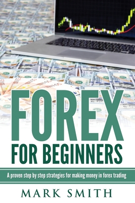 Forex for Beginners: Proven Steps and Strategies to Make Money in Forex Trading - Mark Smith