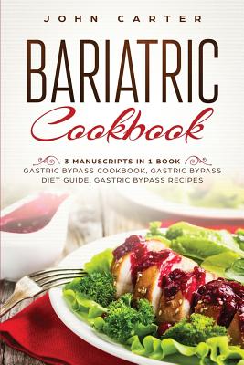 Bariatric Cookbook: 3 Manuscripts in 1 Book - Gastric Bypass Cookbook, Gastric Bypass Diet Guide, Gastric Bypass Recipes - John Carter