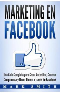 Coperta cărții 'Marketing en Facebook: Una Guía Completa para Crear Autoridad, Generar Compromiso y Hacer Dinero a través de Facebook'