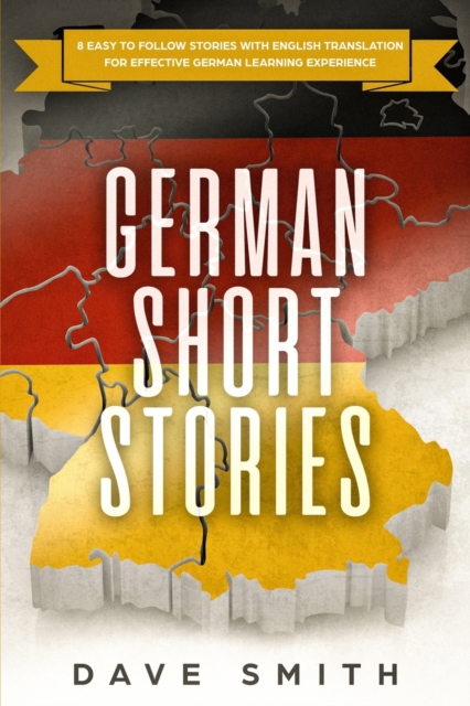 German Short Stories: 8 Easy to Follow Stories with English Translation For Effective German Learning Experience - Dave Smith