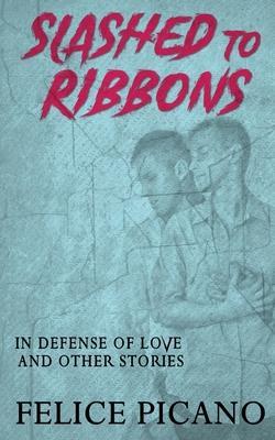 Slashed to Ribbons in Defense of Love and Other Stories - Felice Picano