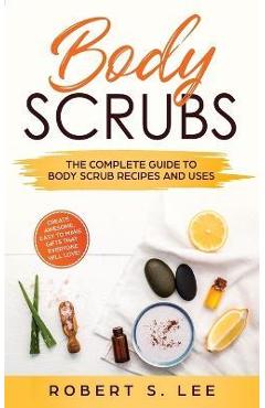 Coperta cărții 'Body Scrubs: The Complete Guide to Body Scrub Recipes and Uses - Robert S. Lee'