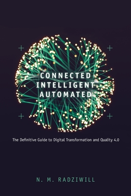 Connected, Intelligent, Automated: The Definitive Guide to Digital Transformation and Quality 4.0 - Nicole Radziwill