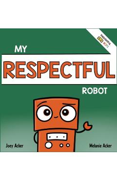 My Respectful Robot: A Children's Social Emotional Learning Book About Manners and Respect - Joey Acker