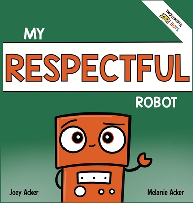 My Respectful Robot: A Children's Social Emotional Learning Book About Manners and Respect - Joey Acker