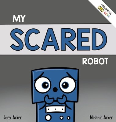 My Scared Robot: A Children's Social Emotional Book About Managing Feelings of Fear and Worry - Joey Acker