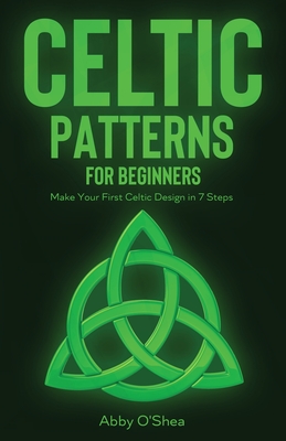 Celtic Patterns for Beginners: Make Your First Celtic Design in 7 Steps - Abby O'shea