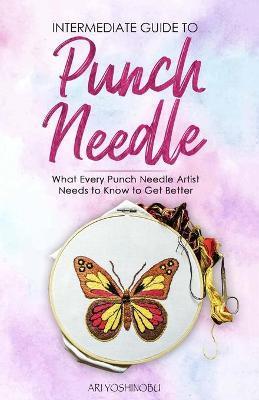 Intermediate Guide to Punch Needle: What Every Punch Needle Artist Needs to Know to Get Better - Ari Yoshinobu