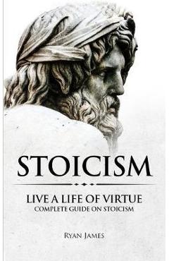 Poza produsului Stoicism: Live a Life of Virtue - Complete Guide on Stoicism (Stoicism Series) (Volume 3) - Ryan James