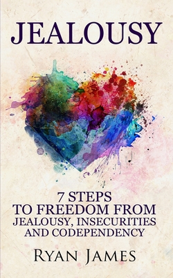 Jealousy: 7 Steps to Freedom From Jealousy, Insecurities and Codependency (Jealousy Series) (Volume 1) - Ryan James