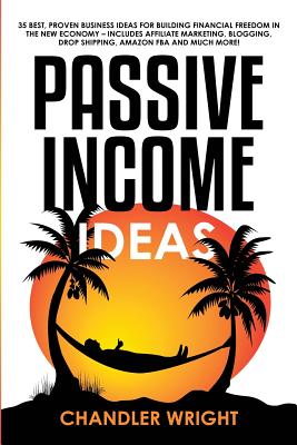 Passive Income: Ideas - 35 Best, Proven Business Ideas for Building Financial Freedom in the New Economy - Includes Affiliate Marketin - Chandler Wright