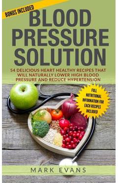 Coperta cărții 'Blood Pressure: Solution - 54 Delicious Heart Healthy Recipes That Will Naturally Lower High Blood Pressure and Reduce'